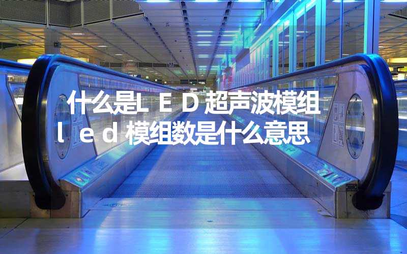 什么是LED超声波模组 led模组数是什么意思